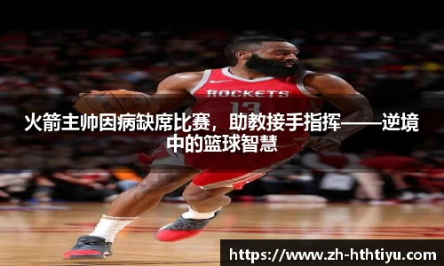 火箭主帅因病缺席比赛，助教接手指挥——逆境中的篮球智慧