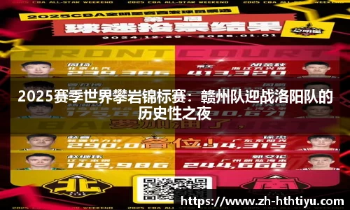 2025赛季世界攀岩锦标赛：赣州队迎战洛阳队的历史性之夜
