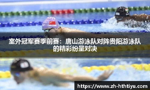 室外冠军赛季前赛：唐山游泳队对阵贵阳游泳队的精彩纷呈对决