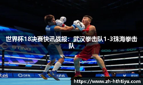 世界杯18决赛快讯战报：武汉拳击队1-3珠海拳击队