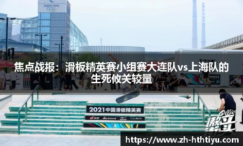 焦点战报：滑板精英赛小组赛大连队vs上海队的生死攸关较量
